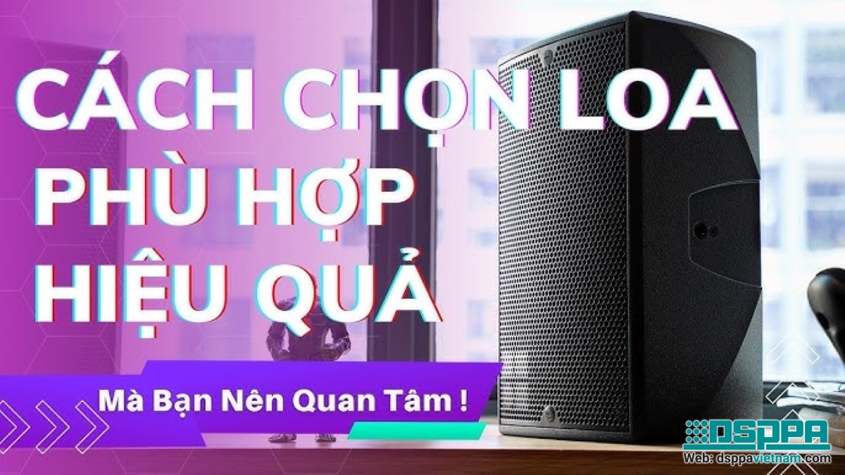 Cách chọn loa sao cho đúng nhất, tiết kiệm nhất